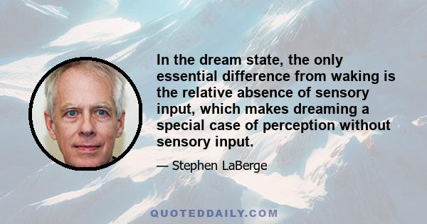 In the dream state, the only essential difference from waking is the relative absence of sensory input, which makes dreaming a special case of perception without sensory input.