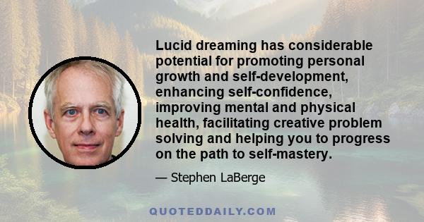 Lucid dreaming has considerable potential for promoting personal growth and self-development, enhancing self-confidence, improving mental and physical health, facilitating creative problem solving and helping you to