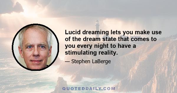 Lucid dreaming lets you make use of the dream state that comes to you every night to have a stimulating reality.