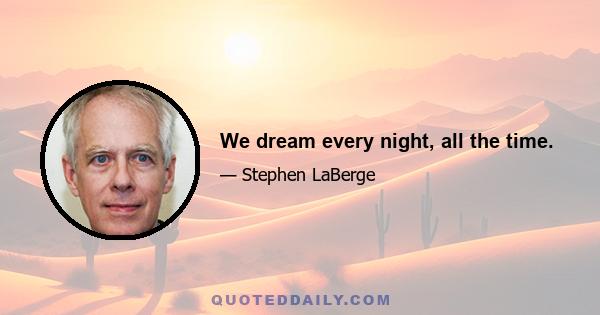 We dream every night, all the time.