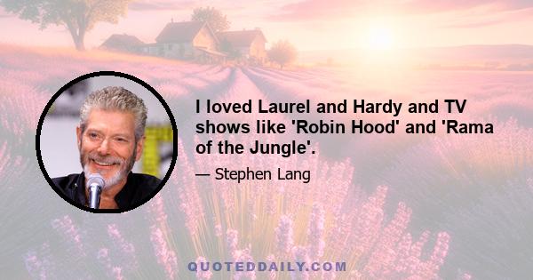 I loved Laurel and Hardy and TV shows like 'Robin Hood' and 'Rama of the Jungle'.