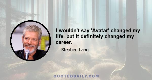 I wouldn't say 'Avatar' changed my life, but it definitely changed my career.