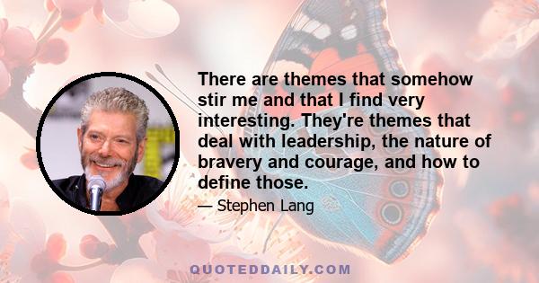 There are themes that somehow stir me and that I find very interesting. They're themes that deal with leadership, the nature of bravery and courage, and how to define those.