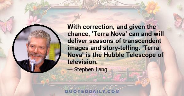 With correction, and given the chance, 'Terra Nova' can and will deliver seasons of transcendent images and story-telling. 'Terra Nova' is the Hubble Telescope of television.