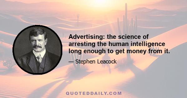 Advertising: the science of arresting the human intelligence long enough to get money from it.