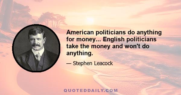 American politicians do anything for money... English politicians take the money and won't do anything.