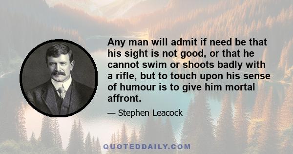 Any man will admit if need be that his sight is not good, or that he cannot swim or shoots badly with a rifle, but to touch upon his sense of humour is to give him mortal affront.