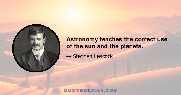 Astronomy teaches the correct use of the sun and the planets.