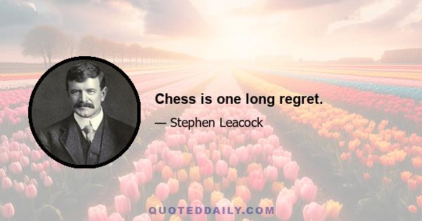 Chess is one long regret.