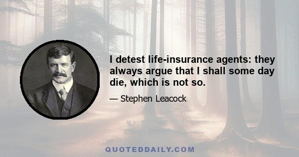 I detest life-insurance agents: they always argue that I shall some day die, which is not so.