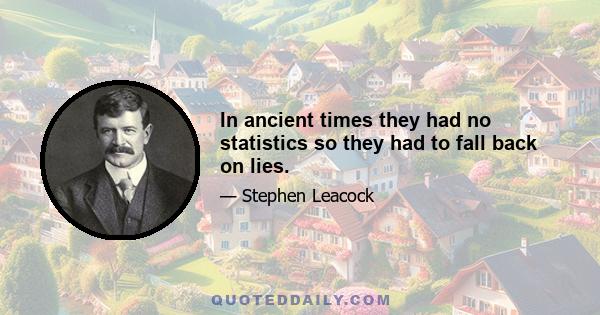 In ancient times they had no statistics so they had to fall back on lies.