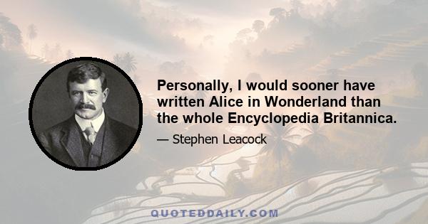 Personally, I would sooner have written Alice in Wonderland than the whole Encyclopedia Britannica.