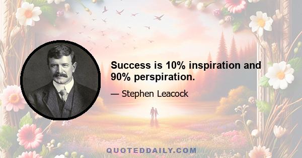 Success is 10% inspiration and 90% perspiration.