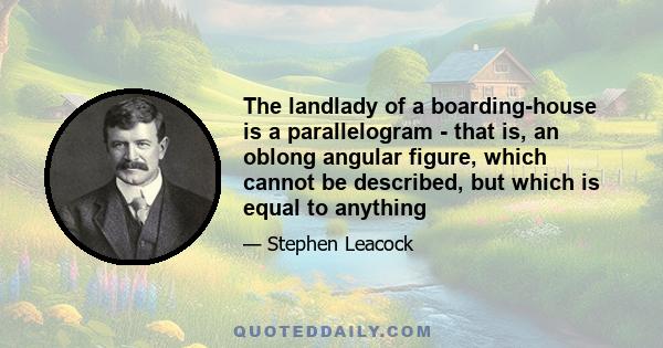 The landlady of a boarding-house is a parallelogram - that is, an oblong angular figure, which cannot be described, but which is equal to anything