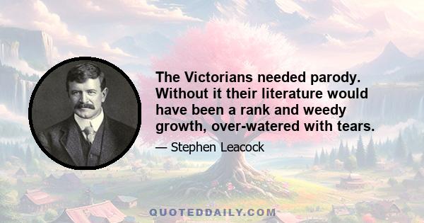 The Victorians needed parody. Without it their literature would have been a rank and weedy growth, over-watered with tears.