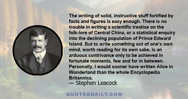 The writing of solid, instructive stuff fortified by facts and figures is easy enough. There is no trouble in writing a scientific treatise on the folk-lore of Central China, or a statistical enquiry into the declining