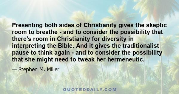 Presenting both sides of Christianity gives the skeptic room to breathe - and to consider the possibility that there's room in Christianity for diversity in interpreting the Bible. And it gives the traditionalist pause