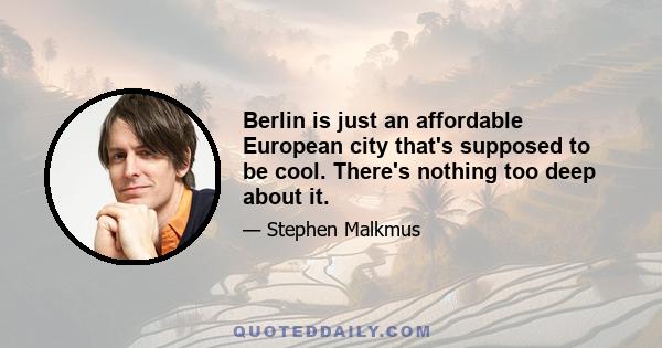 Berlin is just an affordable European city that's supposed to be cool. There's nothing too deep about it.