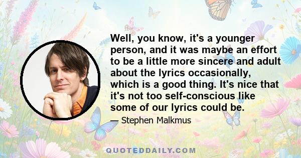 Well, you know, it's a younger person, and it was maybe an effort to be a little more sincere and adult about the lyrics occasionally, which is a good thing. It's nice that it's not too self-conscious like some of our