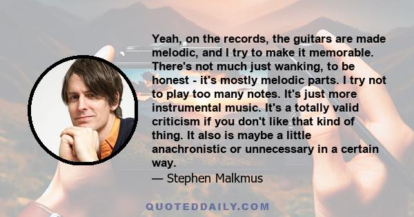 Yeah, on the records, the guitars are made melodic, and I try to make it memorable. There's not much just wanking, to be honest - it's mostly melodic parts. I try not to play too many notes. It's just more instrumental