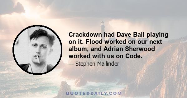 Crackdown had Dave Ball playing on it. Flood worked on our next album, and Adrian Sherwood worked with us on Code.