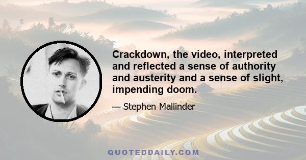 Crackdown, the video, interpreted and reflected a sense of authority and austerity and a sense of slight, impending doom.