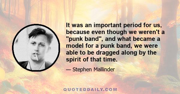 It was an important period for us, because even though we weren't a punk band, and what became a model for a punk band, we were able to be dragged along by the spirit of that time.