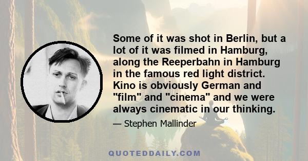 Some of it was shot in Berlin, but a lot of it was filmed in Hamburg, along the Reeperbahn in Hamburg in the famous red light district. Kino is obviously German and film and cinema and we were always cinematic in our