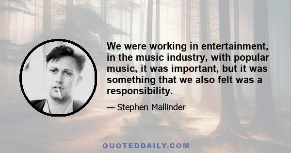 We were working in entertainment, in the music industry, with popular music, it was important, but it was something that we also felt was a responsibility.