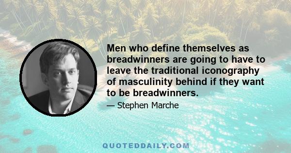 Men who define themselves as breadwinners are going to have to leave the traditional iconography of masculinity behind if they want to be breadwinners.