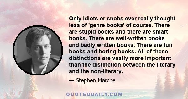 Only idiots or snobs ever really thought less of 'genre books' of course. There are stupid books and there are smart books. There are well-written books and badly written books. There are fun books and boring books. All 