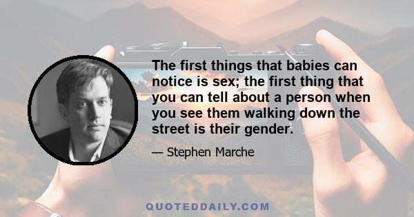 The first things that babies can notice is sex; the first thing that you can tell about a person when you see them walking down the street is their gender.