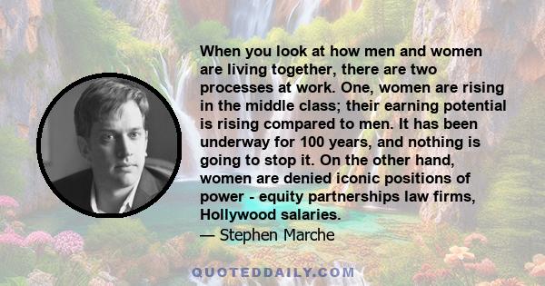 When you look at how men and women are living together, there are two processes at work. One, women are rising in the middle class; their earning potential is rising compared to men. It has been underway for 100 years,