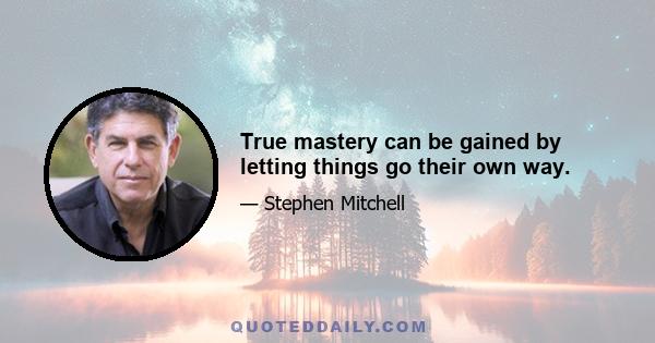 True mastery can be gained by letting things go their own way.