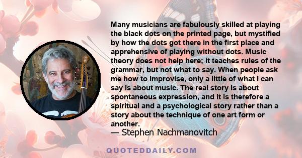 Many musicians are fabulously skilled at playing the black dots on the printed page, but mystified by how the dots got there in the first place and apprehensive of playing without dots. Music theory does not help here;