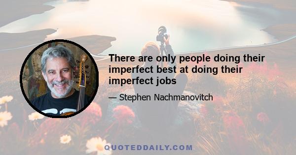 There are only people doing their imperfect best at doing their imperfect jobs