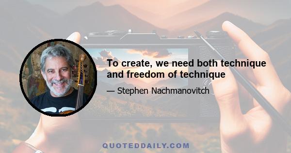 To create, we need both technique and freedom of technique