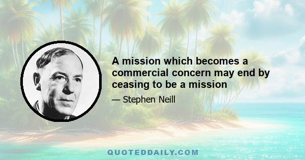 A mission which becomes a commercial concern may end by ceasing to be a mission