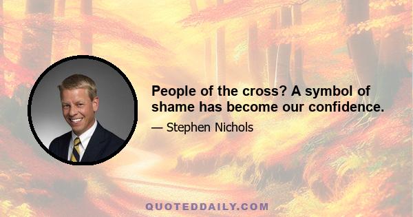 People of the cross? A symbol of shame has become our confidence.