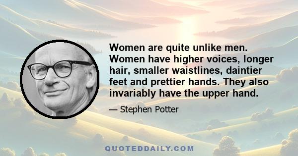 Women are quite unlike men. Women have higher voices, longer hair, smaller waistlines, daintier feet and prettier hands. They also invariably have the upper hand.