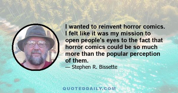 I wanted to reinvent horror comics. I felt like it was my mission to open people's eyes to the fact that horror comics could be so much more than the popular perception of them.