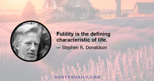 Futility is the defining characteristic of life.