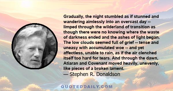 Gradually, the night stumbled as if stunned and wandering aimlessly into an overcast day -- limped through the wilderland of transition as though there were no knowing where the waste of darkness ended and the ashes of