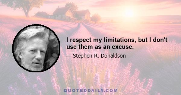 I respect my limitations, but I don't use them as an excuse.