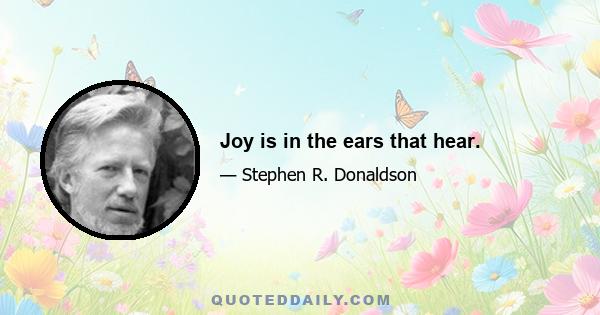 Joy is in the ears that hear.