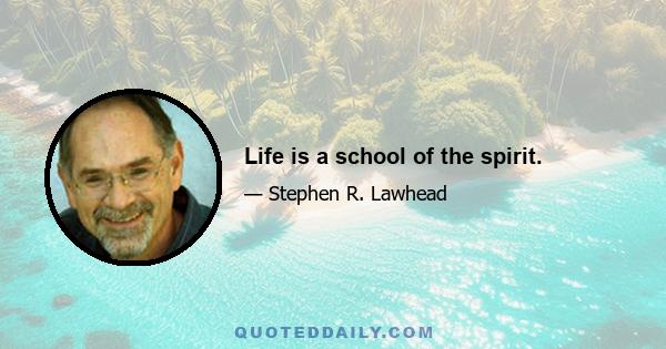 Life is a school of the spirit.