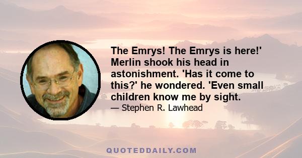 The Emrys! The Emrys is here!' Merlin shook his head in astonishment. 'Has it come to this?' he wondered. 'Even small children know me by sight.