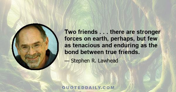 Two friends . . . there are stronger forces on earth, perhaps, but few as tenacious and enduring as the bond between true friends.