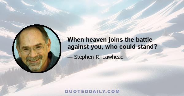 When heaven joins the battle against you, who could stand?