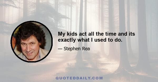 My kids act all the time and its exactly what I used to do.